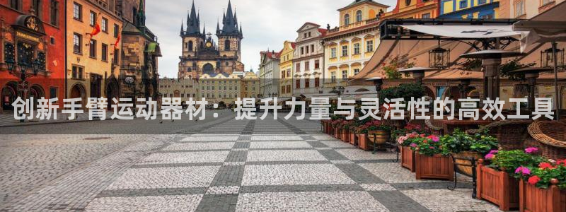 意昂体育5(KGAME)开户:创新手臂运动器材:提升力量与灵