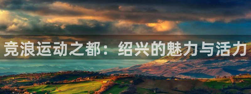 意昂体育5(KGAME)平台注册要钱吗:竞浪运动之都:绍兴的